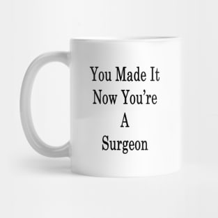 You Made It Now You're A Surgeon Mug